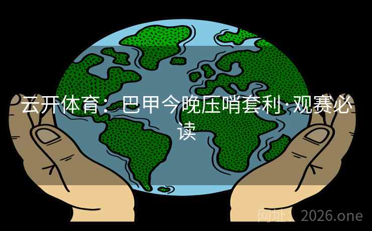 云开体育：巴甲今晚压哨套利·观赛必读