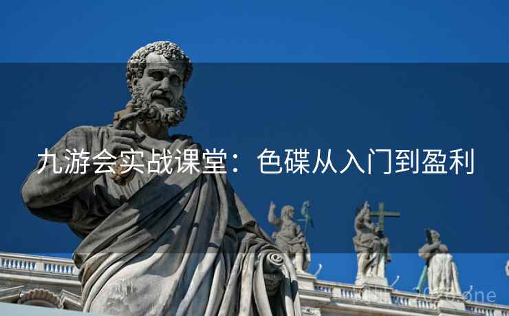 九游会实战课堂：色碟从入门到盈利