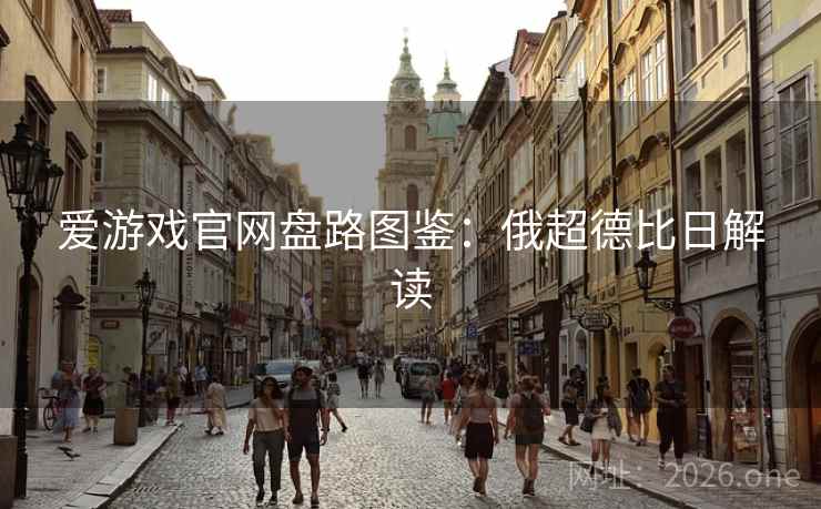 爱游戏官网盘路图鉴：俄超德比日解读