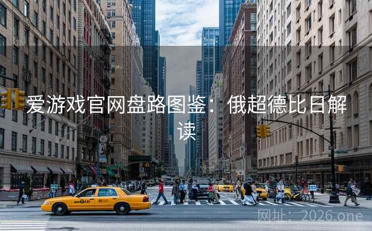 爱游戏官网盘路图鉴：俄超德比日解读