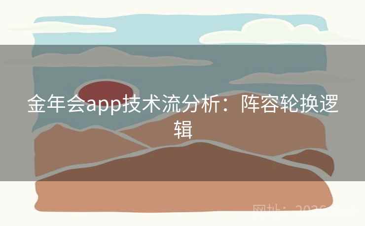 金年会app技术流分析：阵容轮换逻辑