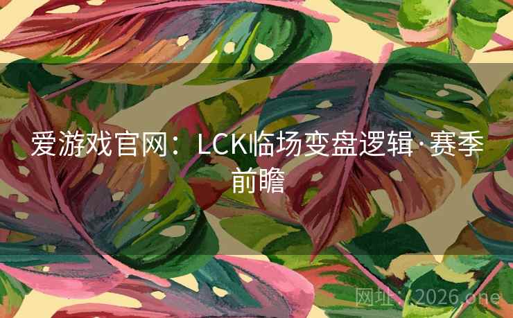 爱游戏官网:LCK临场变盘逻辑·赛季前瞻