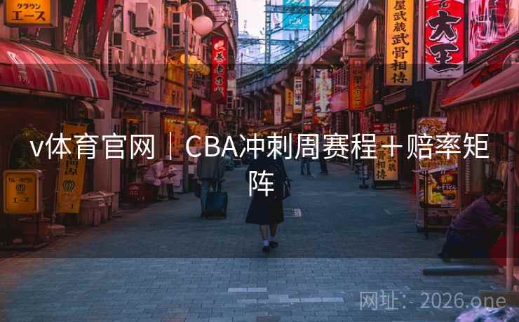 v体育官网｜CBA冲刺周赛程＋赔率矩阵