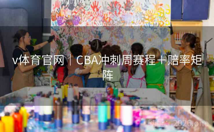 v体育官网｜CBA冲刺周赛程＋赔率矩阵