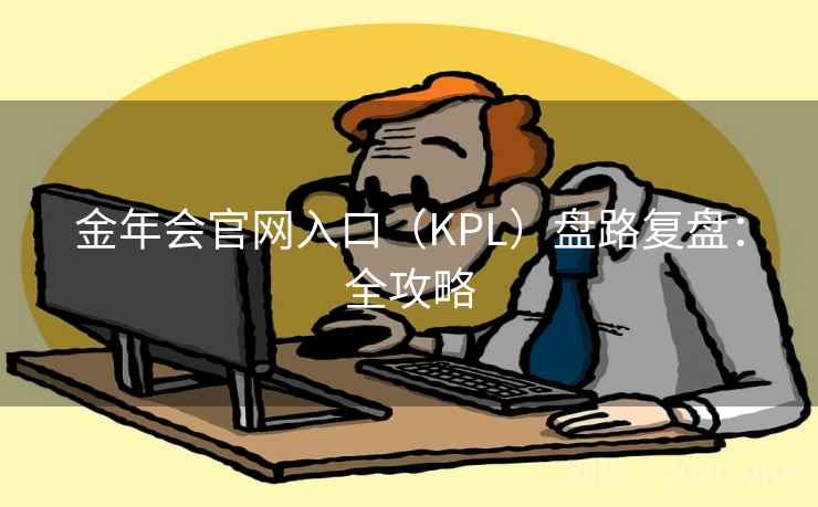 金年会官网入口（KPL）盘路复盘：全攻略