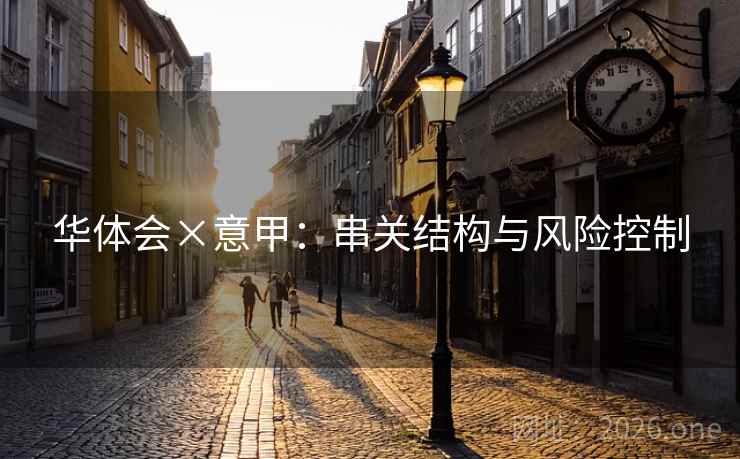 华体会×意甲:串关结构与风险控制