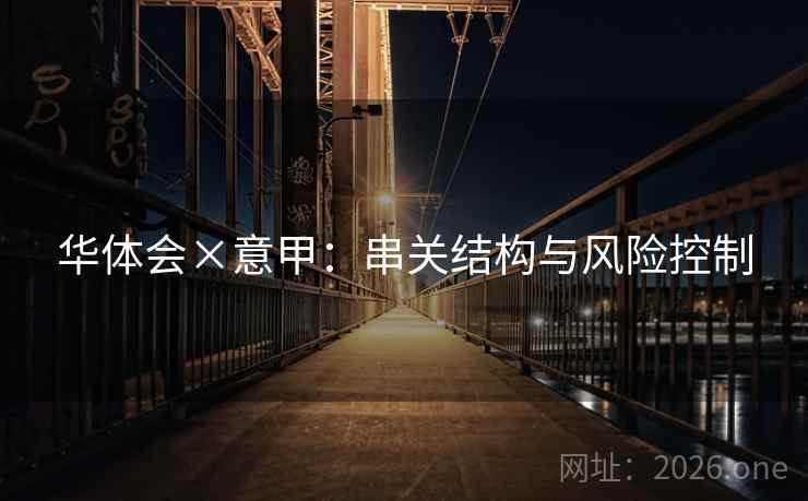 华体会×意甲：串关结构与风险控制
