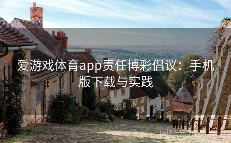 爱游戏体育app责任博彩倡议:手机版下载与实践