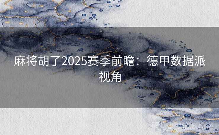 麻将胡了2025赛季前瞻：德甲数据派视角