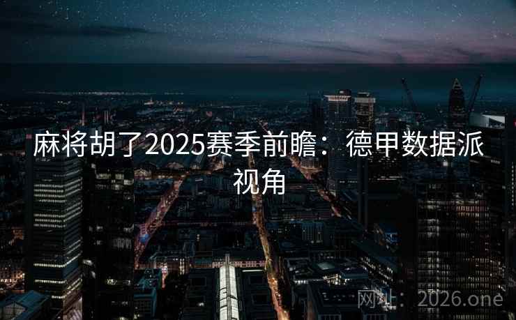 麻将胡了2025赛季前瞻：德甲数据派视角