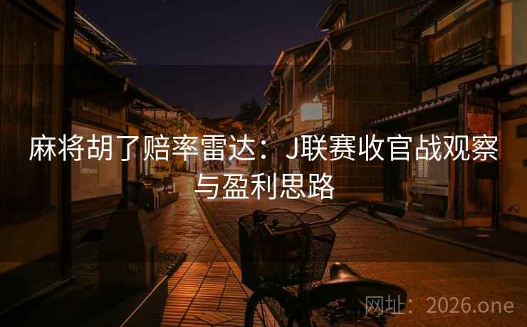 麻将胡了赔率雷达：J联赛收官战观察与盈利思路