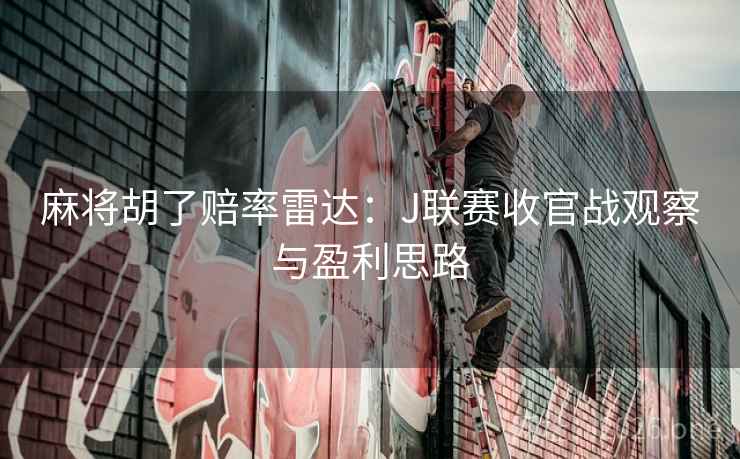 麻将胡了赔率雷达：J联赛收官战观察与盈利思路