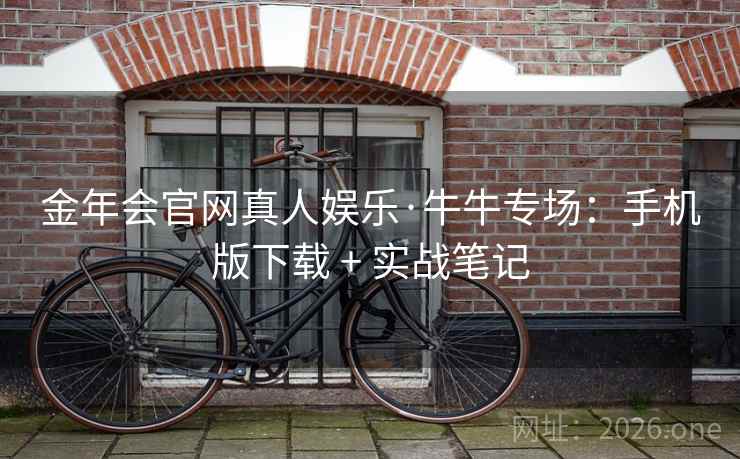 金年会官网真人娱乐·牛牛专场：手机版下载 + 实战笔记
