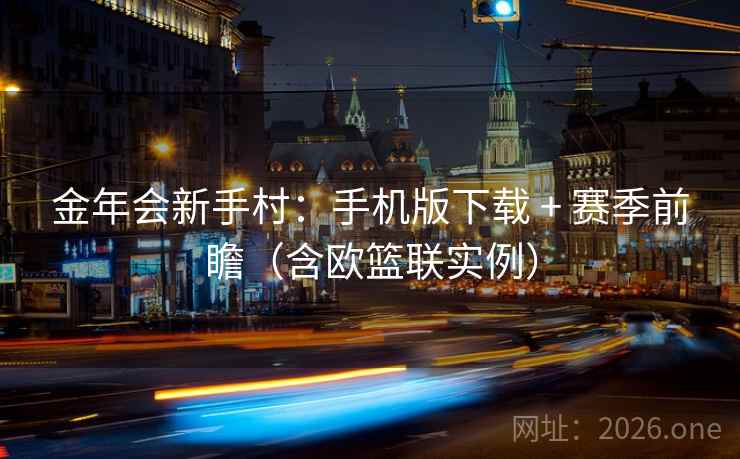 金年会新手村：手机版下载 + 赛季前瞻（含欧篮联实例）