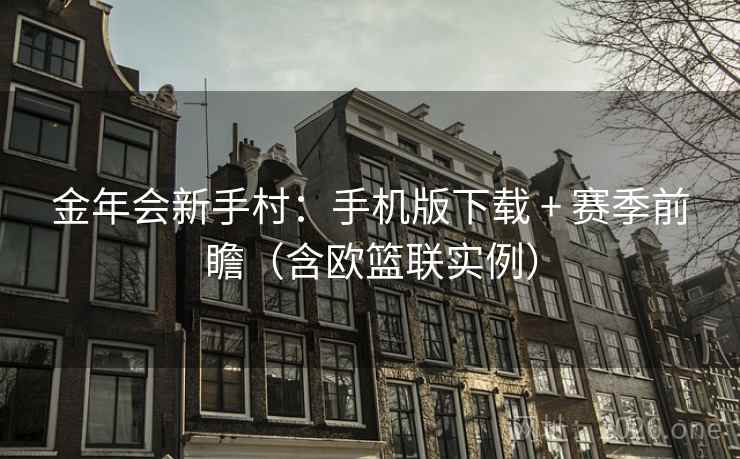 金年会新手村：手机版下载 + 赛季前瞻（含欧篮联实例）
