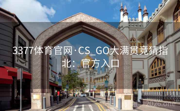 3377体育官网·CS_GO大满贯竞猜指北：官方入口
