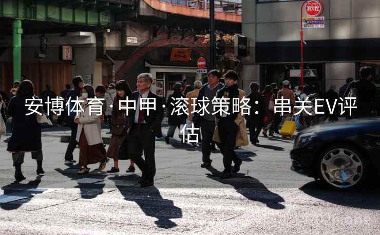 安博体育·中甲·滚球策略：串关EV评估