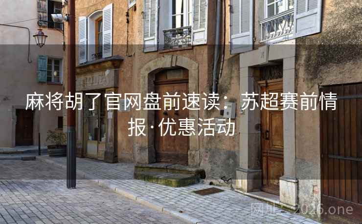 麻将胡了官网盘前速读:苏超赛前情报·优惠活动