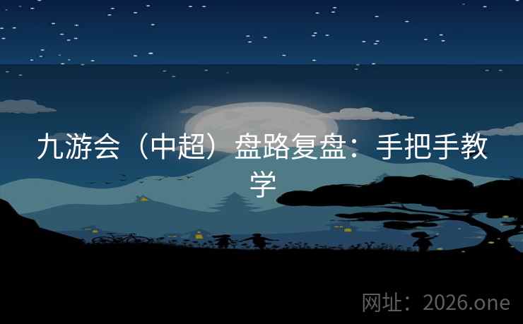 九游会（中超）盘路复盘：手把手教学