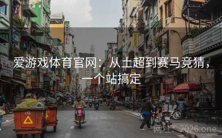 爱游戏体育官网：从土超到赛马竞猜，一个站搞定