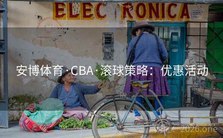 安博体育·CBA·滚球策略：优惠活动