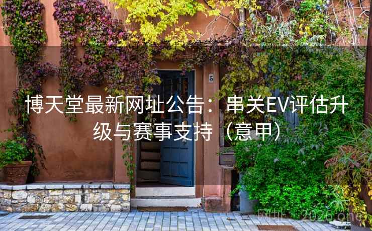 博天堂最新网址公告：串关EV评估升级与赛事支持（意甲）