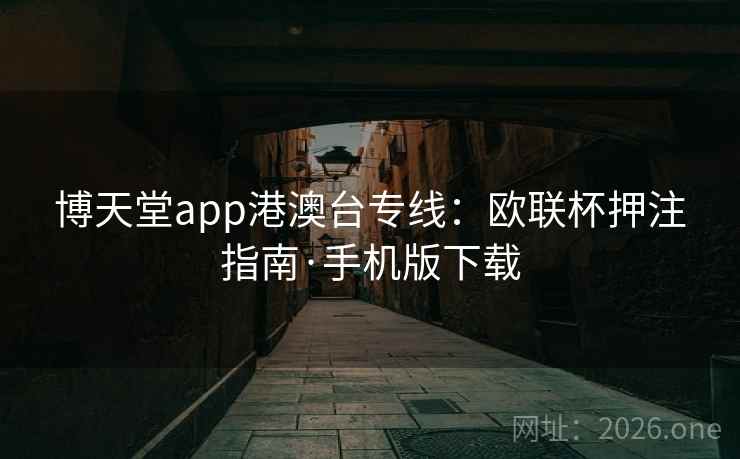 博天堂app港澳台专线：欧联杯押注指南·手机版下载