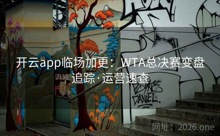 开云app临场加更：WTA总决赛变盘追踪·运营速查