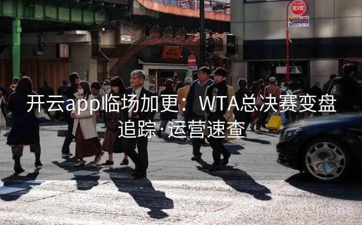开云app临场加更：WTA总决赛变盘追踪·运营速查