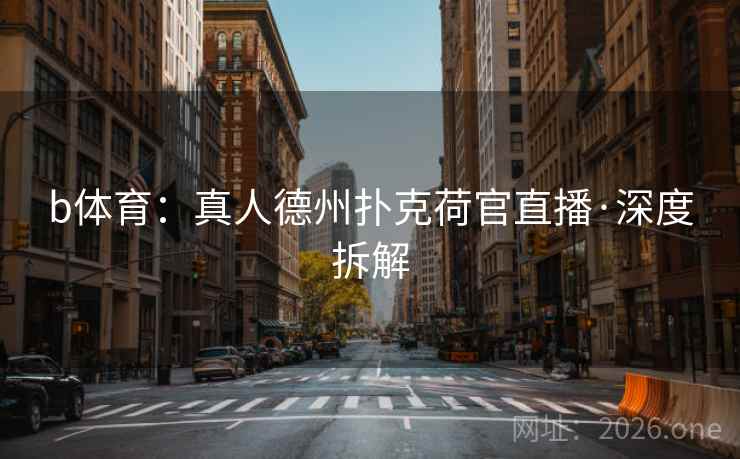 b体育：真人德州扑克荷官直播·深度拆解