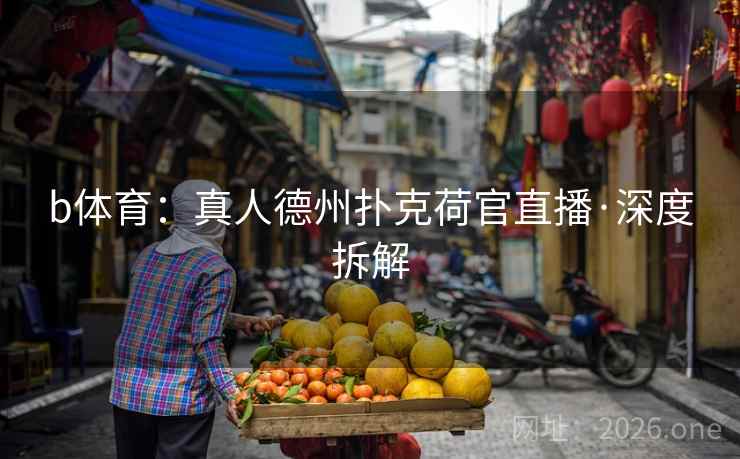 b体育：真人德州扑克荷官直播·深度拆解