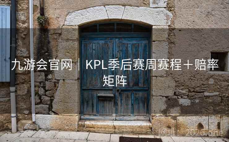 九游会官网｜KPL季后赛周赛程＋赔率矩阵
