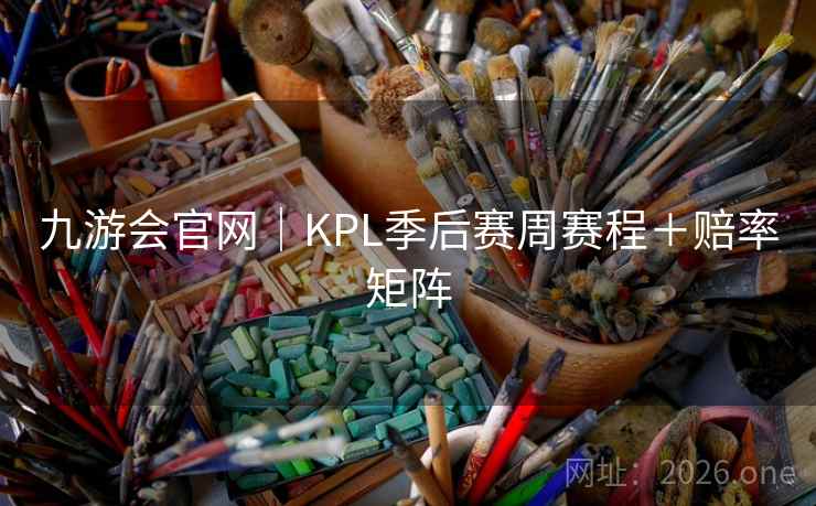 九游会官网｜KPL季后赛周赛程＋赔率矩阵