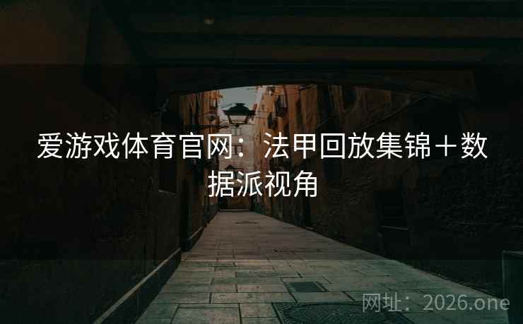 爱游戏体育官网:法甲回放集锦+数据派视角