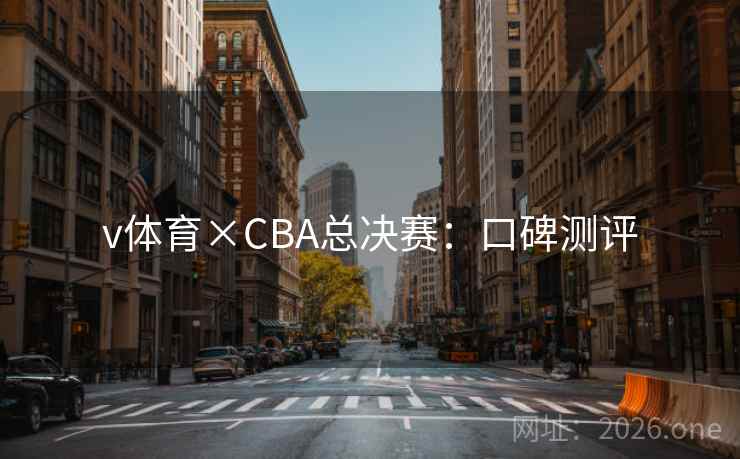 v体育×CBA总决赛：口碑测评