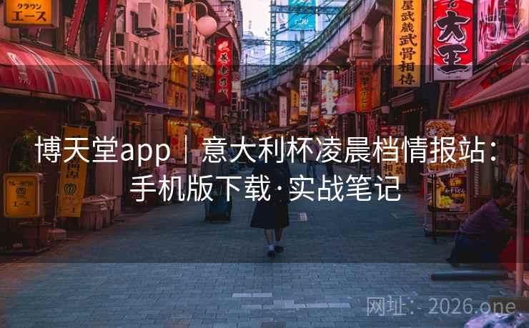 博天堂app｜意大利杯凌晨档情报站：手机版下载·实战笔记