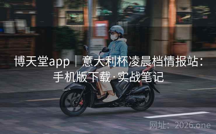 博天堂app｜意大利杯凌晨档情报站：手机版下载·实战笔记