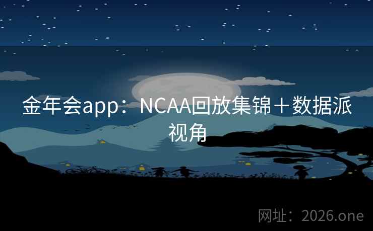 金年会app：NCAA回放集锦＋数据派视角