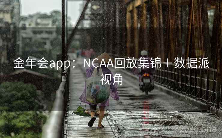 金年会app：NCAA回放集锦＋数据派视角