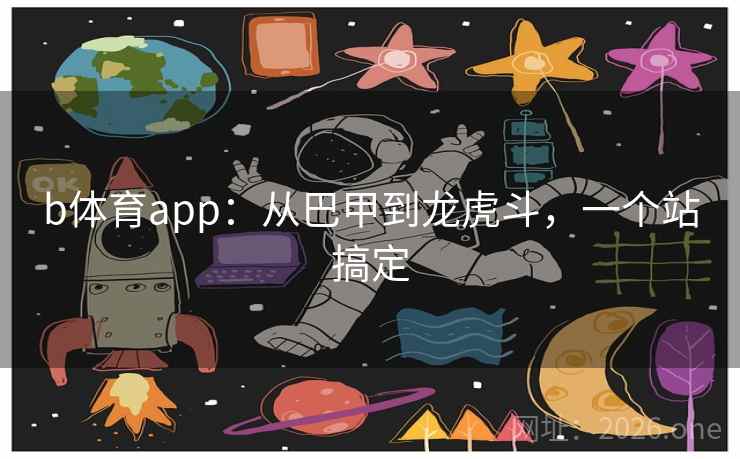 b体育app：从巴甲到龙虎斗，一个站搞定