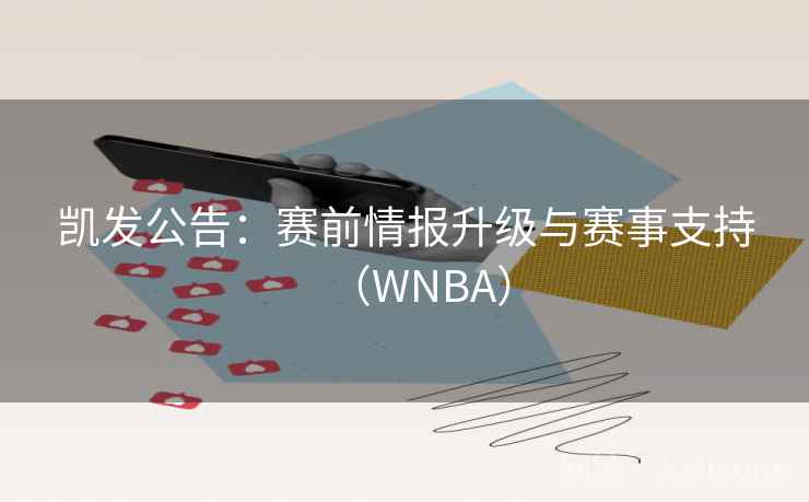 凯发公告：赛前情报升级与赛事支持（WNBA）