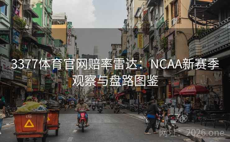 3377体育官网赔率雷达：NCAA新赛季观察与盘路图鉴