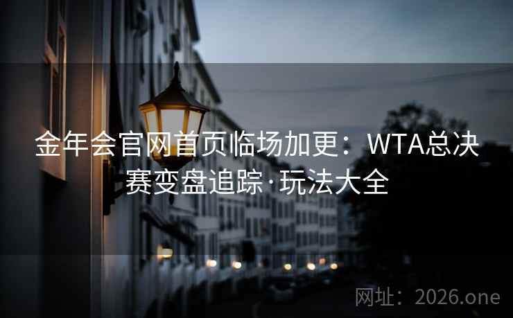 金年会官网首页临场加更：WTA总决赛变盘追踪·玩法大全