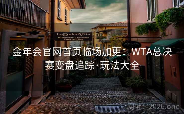 金年会官网首页临场加更：WTA总决赛变盘追踪·玩法大全