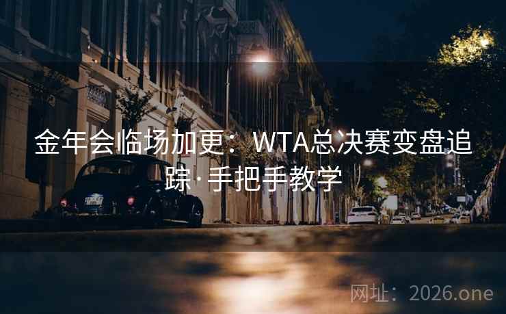 金年会临场加更：WTA总决赛变盘追踪·手把手教学