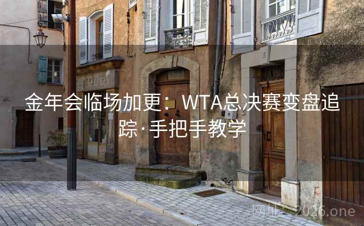 金年会临场加更：WTA总决赛变盘追踪·手把手教学