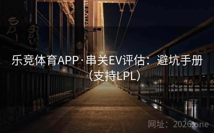 乐竞体育APP·串关EV评估：避坑手册（支持LPL）