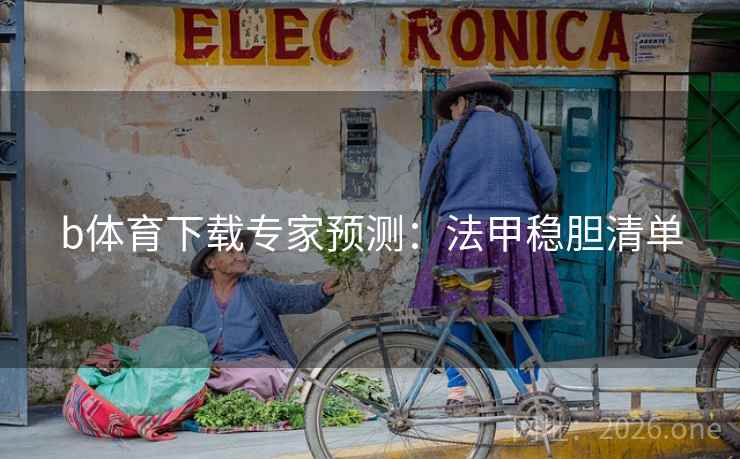 b体育下载专家预测：法甲稳胆清单