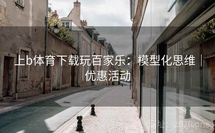 上b体育下载玩百家乐:模型化思维|优惠活动