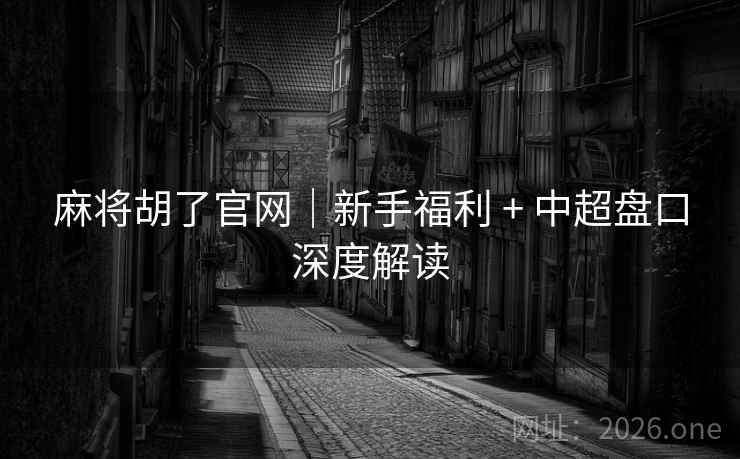 麻将胡了官网｜新手福利 + 中超盘口深度解读